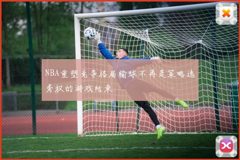 NBA重塑竞争格局输球不再是策略选秀权的游戏结束