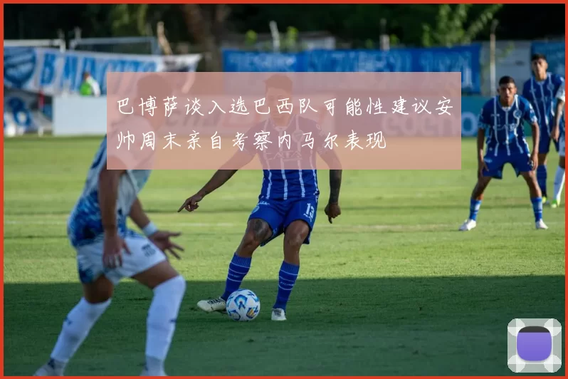 巴博萨谈入选巴西队可能性建议安帅周末亲自考察内马尔表现