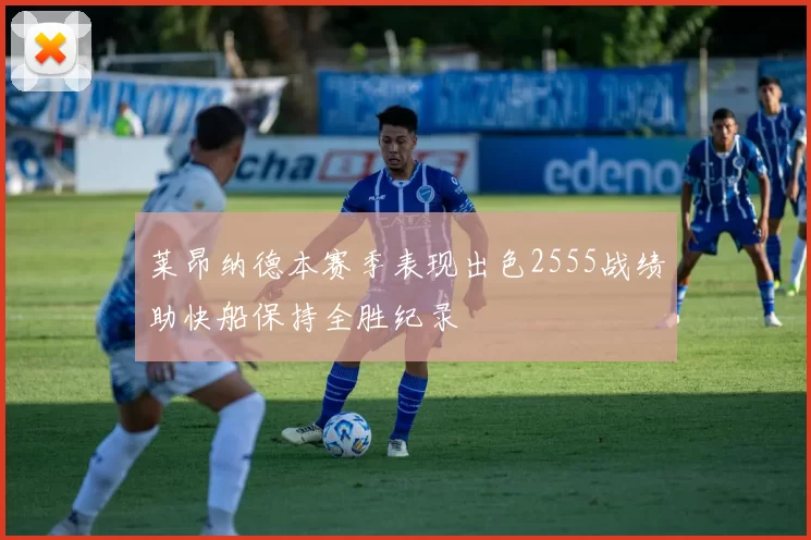 莱昂纳德本赛季表现出色2555战绩助快船保持全胜纪录