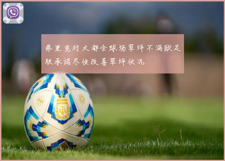 弗里克对大都会球场草坪不满欧足联承诺尽快改善草坪状况