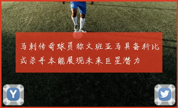 马刺传奇球员称文班亚马具备科比式杀手本能展现未来巨星潜力