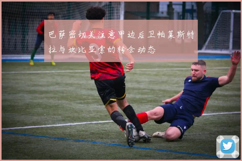 巴萨密切关注意甲边后卫帕莱斯特拉与坎比亚索的转会动态