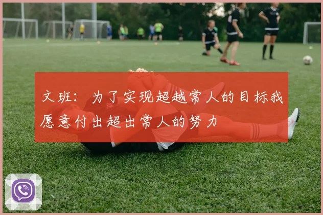 文班：为了实现超越常人的目标我愿意付出超出常人的努力