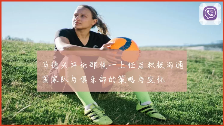 马德兴评论邵佳一上任后积极沟通国家队与俱乐部的策略与变化