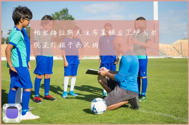 帕尔梅拉斯关注布莱顿后卫伊戈尔现正外租于西汉姆