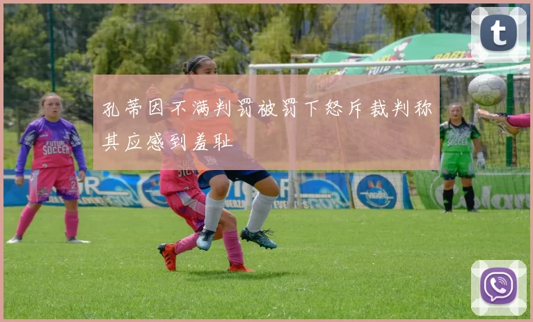 孔蒂因不满判罚被罚下怒斥裁判称其应感到羞耻
