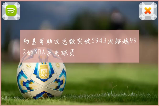 约基奇助攻总数突破5943次超越992的NBA历史球员